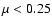 $\mu <0.25$