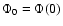 $\Phi_{0}=\Phi (0)$