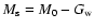 $M_{\rm s}=M_{0}-G_{\rm w}$