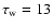$\tau _{\rm w}=13$