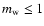 $m_{\rm w}\leq 1$