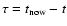 $\tau = t_{{\rm now}}- t$