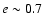 $e \sim 0.7$