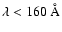 $\lambda < 160~{\rm\AA}$