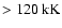 $> 120~{\rm kK}$