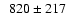 $\phantom{0}820 \pm 217$
