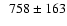 $\phantom{0}758 \pm 163$