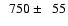 $\phantom{0}750 \pm \phantom{0}55$