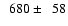 $\phantom{0}680 \pm \phantom{0}58$