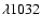 $\lambda 1032$