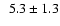 $\phantom{0}5.3 \pm 1.3$