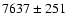 $7637 \pm 251$