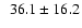 $\phantom{0}36.1 \pm
16.2$