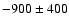 $-900 \pm 400$