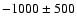 $-1000 \pm 500$