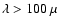 $\lambda>100~\mu$