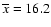 $\overline{x}=16.2$