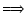 $\displaystyle \Longrightarrow$