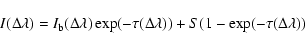 \begin{displaymath}I(\Delta \lambda ) = I_{\rm b} (\Delta \lambda )\exp ( - \tau (\Delta
\lambda )) + S(1 - \exp ( - \tau (\Delta \lambda ))
\end{displaymath}