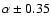 $\alpha \pm 0.35$