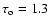 $\tau _{\rm o}=1.3$