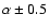 $\alpha \pm 0.5$