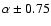 $\alpha \pm 0.75$