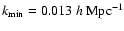 $k_{\rm min}=0.013~h~{\rm Mpc}^{-1}$