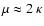 $\mu\approx 2~\kappa$