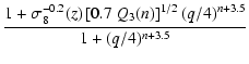 $\displaystyle {1+\sigma_8^{-0.2}(z)\left[0.7~Q_3(n)\right]^{1/2}
(q/4)^{n+3.5}\over 1+(q/4)^{n+3.5}}$