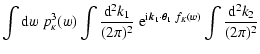 $\displaystyle \int{\rm d}w~p_\kappa^3(w)
\int\frac{{\rm d}^2k_1}{(2\pi)^2}~
{\rm e}^{{\rm i}{\vec k}_1\cdot\vec\theta_1~f_K(w)}
\int\frac{{\rm d}^2k_2}{(2\pi)^2}$