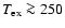 $T_{{\rm ex}}\ga 250$