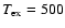 $T_{{\rm ex}}=500$