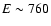 $E\sim 760$