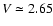 $V\simeq2.65$