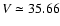 $V\simeq 35.66$