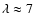 $\lambda \approx 7$