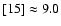 $[15] \approx 9.0$