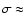 $\sigma \approx$