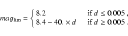 \begin{displaymath}
mag_{\rm lim} = \left\{ \begin{array}{ll}
8.2 &\quad \mbox{i...
...times d & \quad \mbox{if $d \geq 0.005$ }.
\end{array} \right.
\end{displaymath}