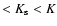 $< K_{\rm s} < K$