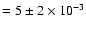 $= 5 \pm 2 \times 10^{-3}$