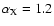 $\alpha_{\rm X}=1.2$