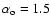 $\alpha _{\rm o}= 1.5$