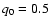 $q_{\rm0} = 0.5$