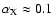 $\alpha_{\rm X} \approx 0.1$