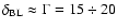 $\delta_{\rm BL} \approx \Gamma=15 \div 20$
