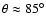 $\theta \approx 85^{\circ}$