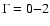 $\Gamma = 0 {-} 2$