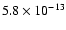 $5.8 \times 10^{-13}$
